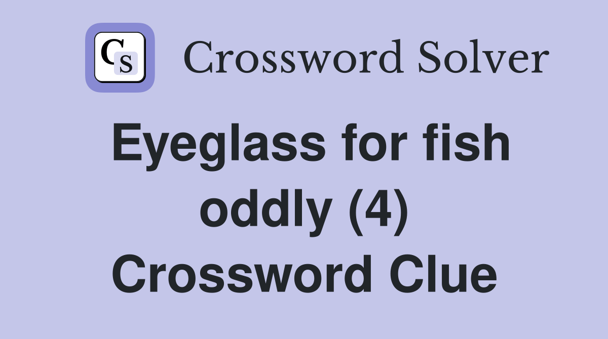 Eyeglass for fish oddly (4) Crossword Clue Answers Crossword Solver
